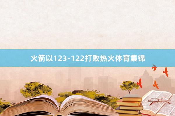 火箭以123-122打败热火体育集锦