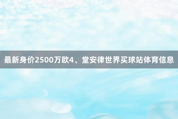 最新身价2500万欧4、堂安律世界买球站体育信息