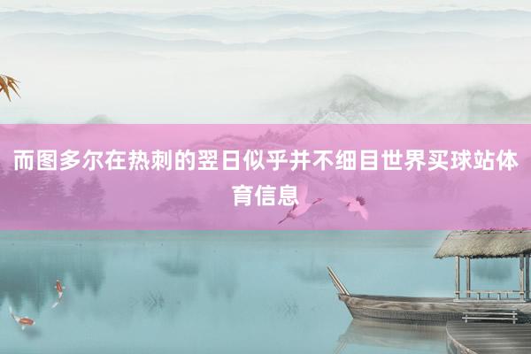 而图多尔在热刺的翌日似乎并不细目世界买球站体育信息