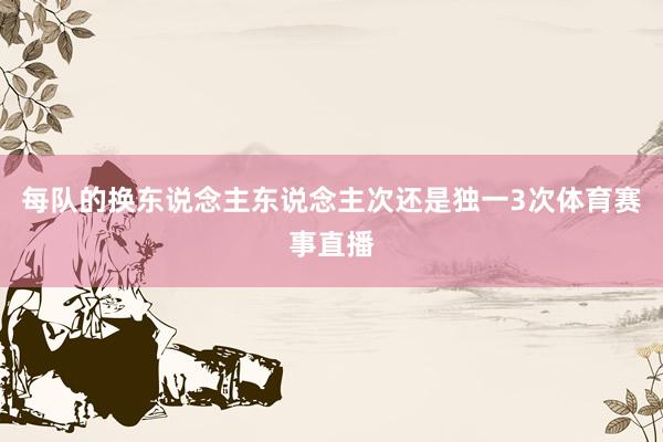 每队的换东说念主东说念主次还是独一3次体育赛事直播