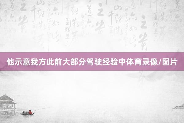 他示意我方此前大部分驾驶经验中体育录像/图片
