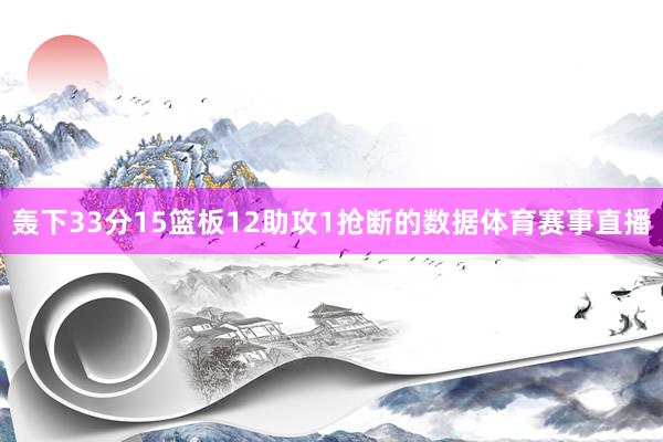 轰下33分15篮板12助攻1抢断的数据体育赛事直播