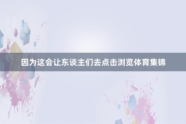 因为这会让东谈主们去点击浏览体育集锦