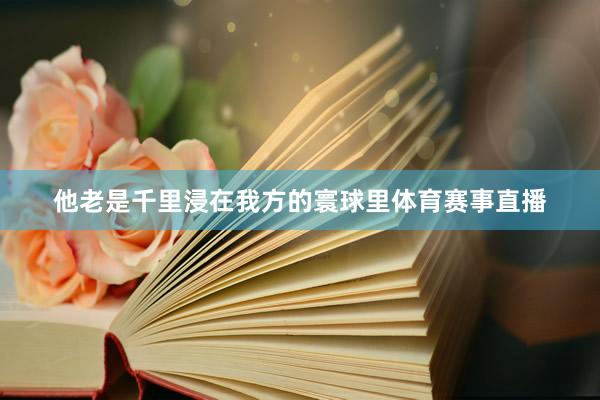 他老是千里浸在我方的寰球里体育赛事直播