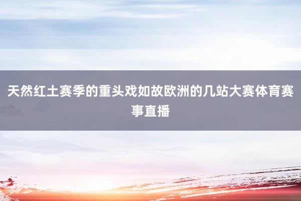 天然红土赛季的重头戏如故欧洲的几站大赛体育赛事直播