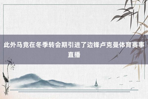 此外马竞在冬季转会期引进了边锋卢克曼体育赛事直播
