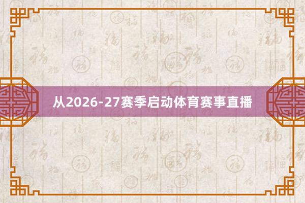 从2026-27赛季启动体育赛事直播