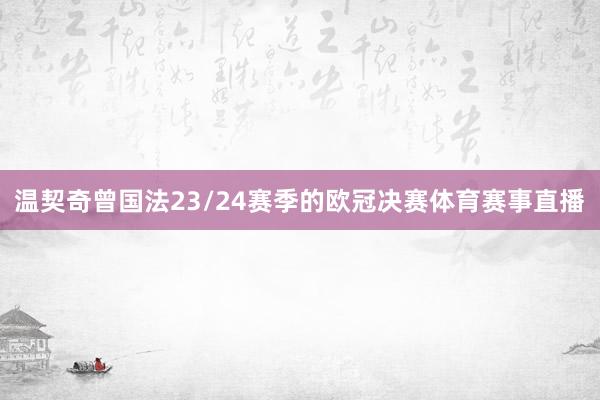 温契奇曾国法23/24赛季的欧冠决赛体育赛事直播