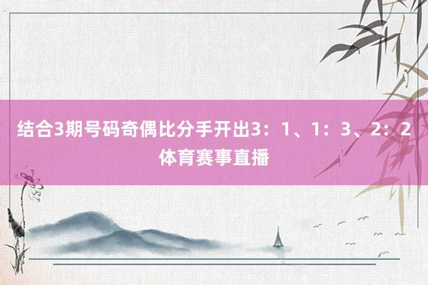 结合3期号码奇偶比分手开出3：1、1：3、2：2体育赛事直播
