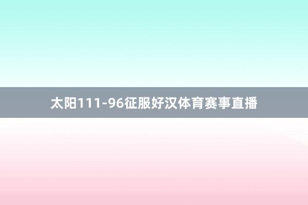 太阳111-96征服好汉体育赛事直播