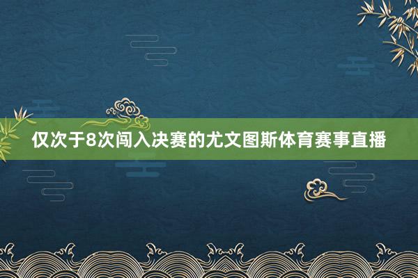 仅次于8次闯入决赛的尤文图斯体育赛事直播