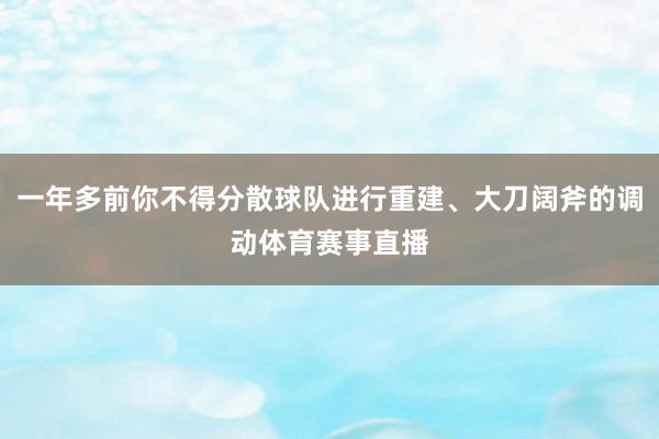一年多前你不得分散球队进行重建、大刀阔斧的调动体育赛事直播