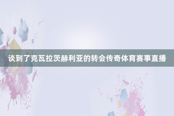 谈到了克瓦拉茨赫利亚的转会传奇体育赛事直播