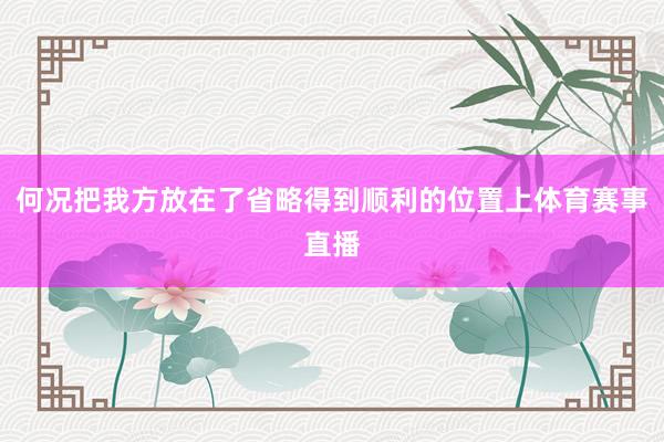 何况把我方放在了省略得到顺利的位置上体育赛事直播