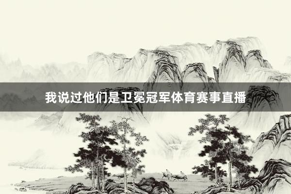 我说过他们是卫冕冠军体育赛事直播