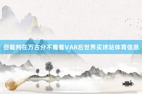 但裁判在万古分不雅看VAR后世界买球站体育信息