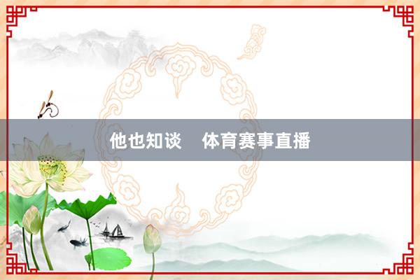 他也知谈 体育赛事直播