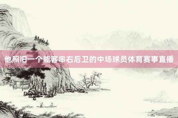 他照旧一个能客串右后卫的中场球员体育赛事直播