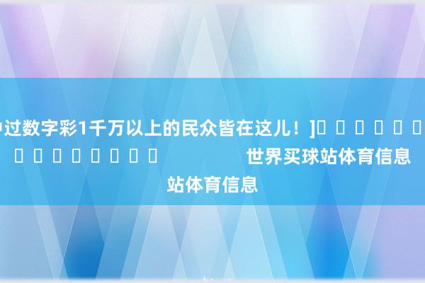 中过数字彩1千万以上的民众皆在这儿！]　　															                世界买球站体育信息