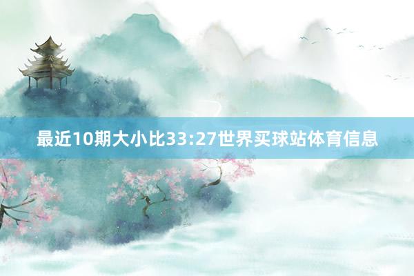 最近10期大小比33:27世界买球站体育信息