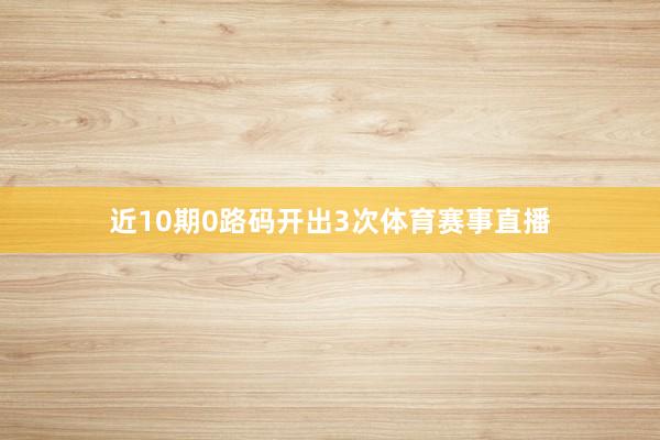 近10期0路码开出3次体育赛事直播
