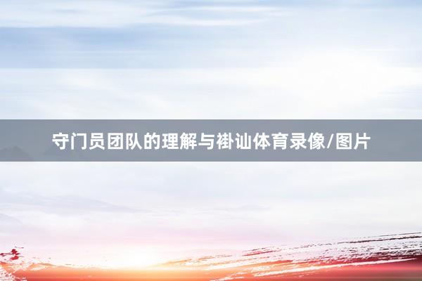 守门员团队的理解与褂讪体育录像/图片