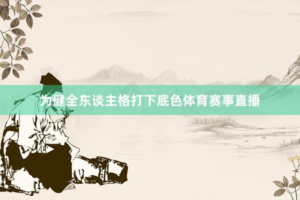 为健全东谈主格打下底色体育赛事直播