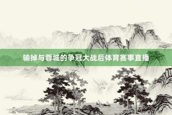 输掉与蓉城的争冠大战后体育赛事直播