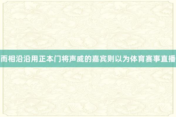 而相沿沿用正本门将声威的嘉宾则以为体育赛事直播