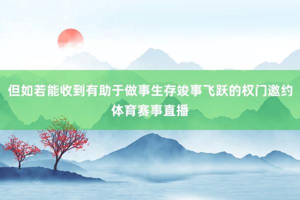 但如若能收到有助于做事生存竣事飞跃的权门邀约体育赛事直播