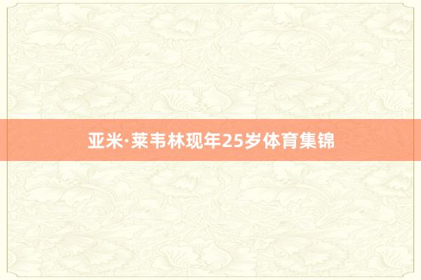 亚米·莱韦林现年25岁体育集锦