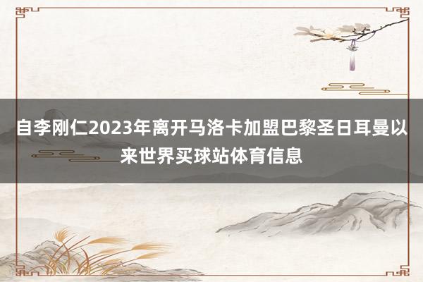 自李刚仁2023年离开马洛卡加盟巴黎圣日耳曼以来世界买球站体育信息