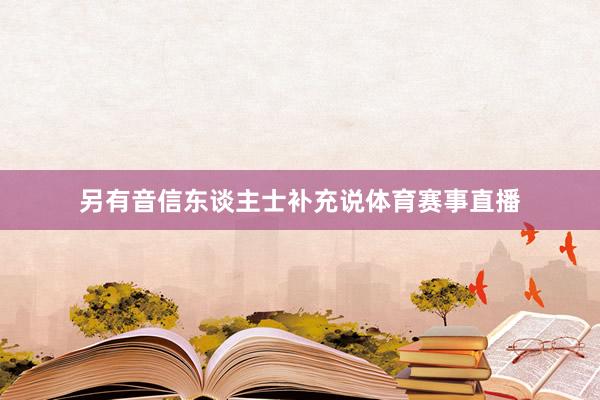 另有音信东谈主士补充说体育赛事直播