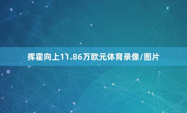 挥霍向上11.86万欧元体育录像/图片