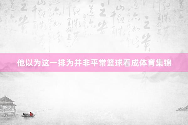 他以为这一排为并非平常篮球看成体育集锦